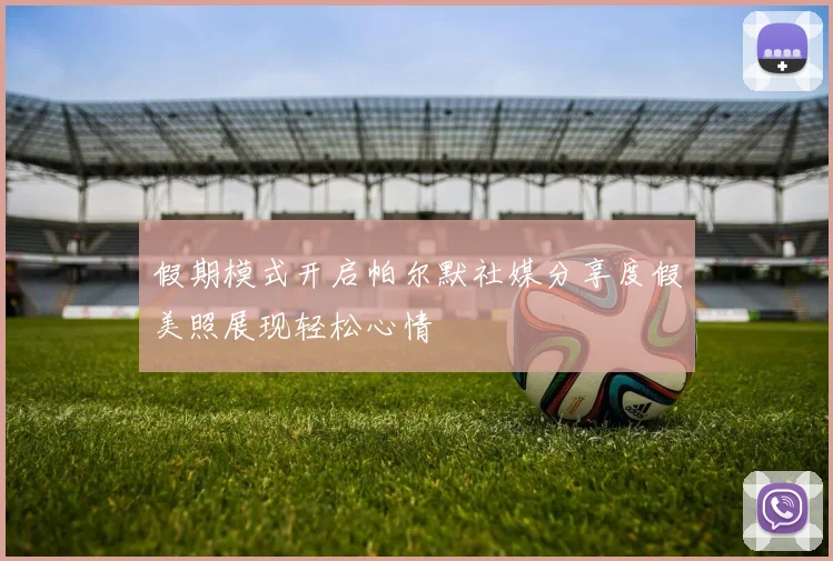假期模式开启帕尔默社媒分享度假美照展现轻松心情