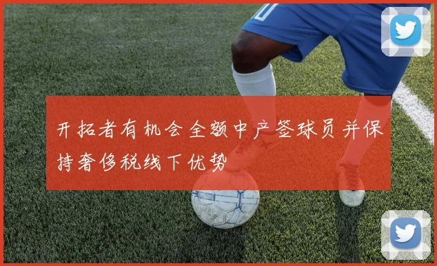 开拓者有机会全额中产签球员并保持奢侈税线下优势