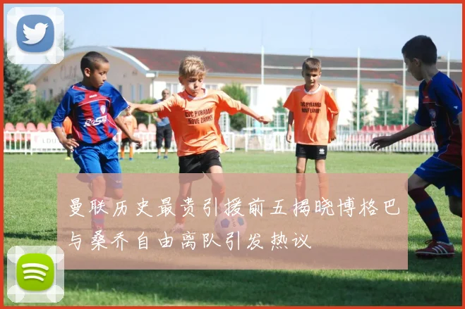 曼联历史最贵引援前五揭晓博格巴与桑乔自由离队引发热议