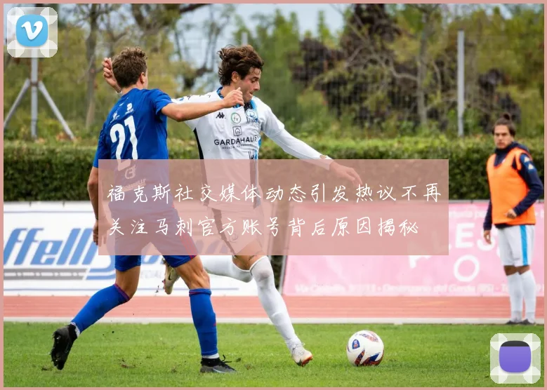 福克斯社交媒体动态引发热议不再关注马刺官方账号背后原因揭秘