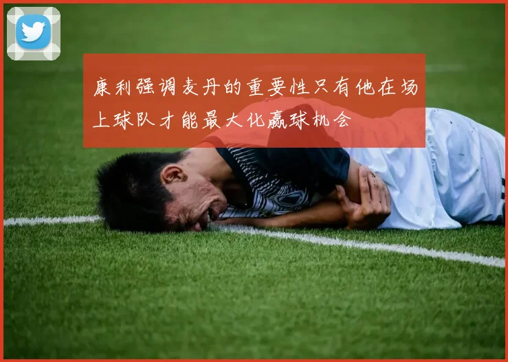 康利强调麦丹的重要性只有他在场上球队才能最大化赢球机会