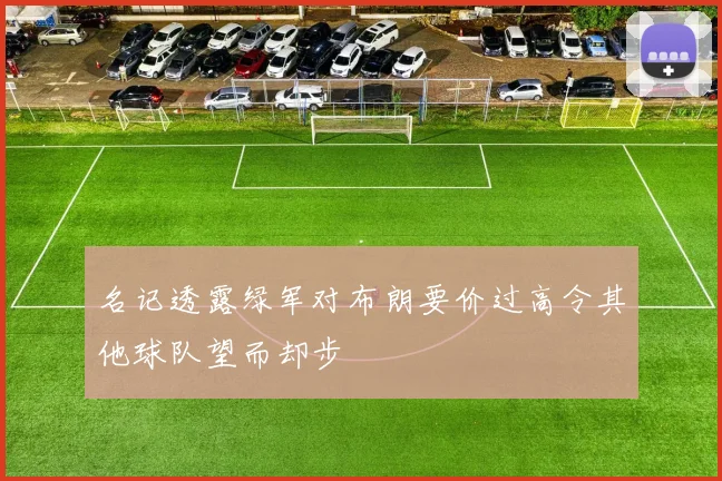 名记透露绿军对布朗要价过高令其他球队望而却步