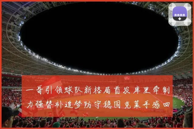 一哥引领球队新格局首发库里牵制力强替补追梦防守稳固克莱手感回暖助力胜利