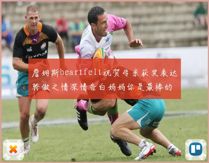 詹姆斯heartfelt祝贺母亲获奖表达骄傲之情深情告白妈妈你是最棒的我爱你