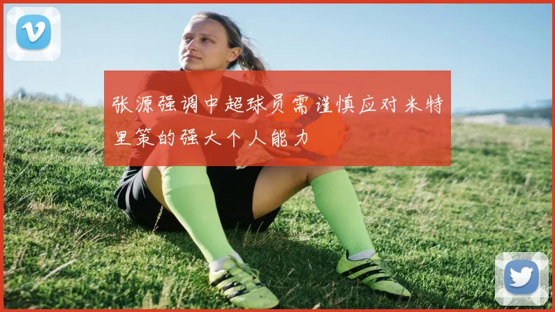 张源强调中超球员需谨慎应对米特里策的强大个人能力