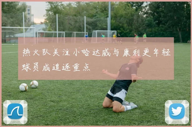 热火队关注小哈达威与康利更年轻球员成追逐重点