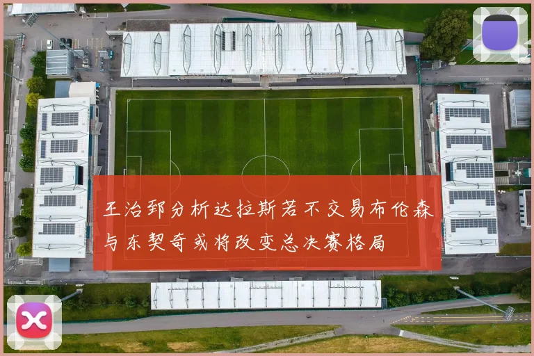 王治郅分析达拉斯若不交易布伦森与东契奇或将改变总决赛格局