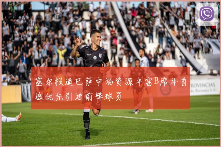 塞尔报道巴萨中场资源丰富B席非首选优先引进前锋球员