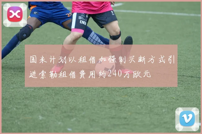 国米计划以租借加强制买断方式引进索勒租借费用约240万欧元