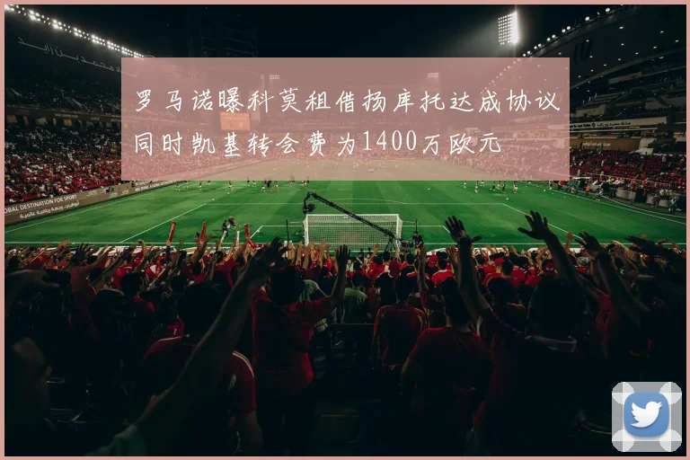 罗马诺曝科莫租借扬库托达成协议同时凯基转会费为1400万欧元
