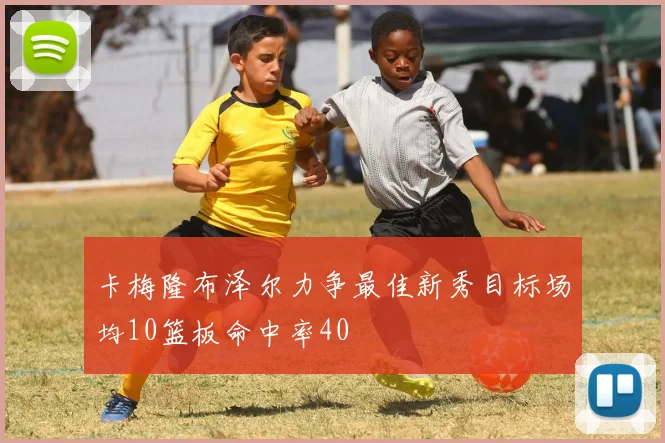 卡梅隆布泽尔力争最佳新秀目标场均10篮板命中率40