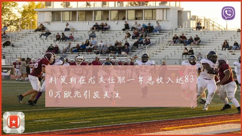 科莫利在尤文任职一年总收入达830万欧元引发关注